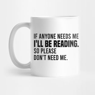 If Anyone Needs Me I'll Be Reading So Please Don't Need Me Mug